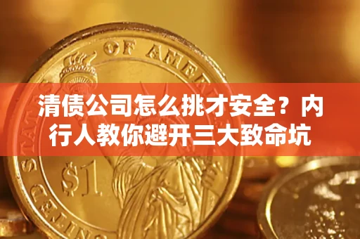 武汉清债公司怎么挑才安全？内行人教你避开三大致命坑