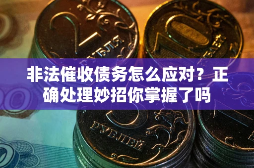 武汉非法催收债务怎么应对？正确处理妙招你掌握了吗