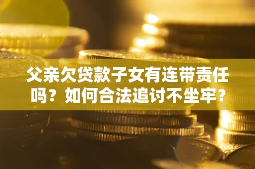 武汉父亲欠贷款子女有连带责任吗？如何合法追讨不坐牢？