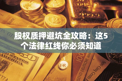 武汉股权质押避坑全攻略：这5个法律红线你必须知道