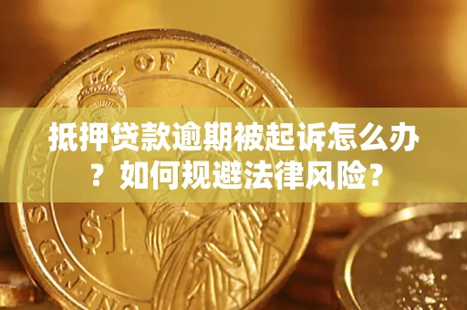 武汉抵押贷款逾期被起诉怎么办？如何规避法律风险？
