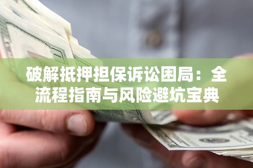 武汉破解抵押担保诉讼困局:全流程指南与风险避坑宝典 武汉破解抵押担保诉讼困局:全流程指南与风险避坑宝典