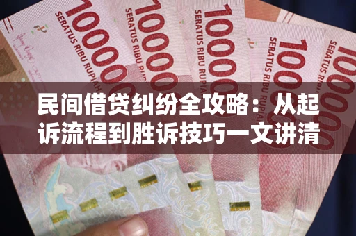 武汉民间借贷纠纷全攻略：从起诉流程到胜诉技巧一文讲清