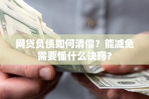 武汉网贷负债如何清偿？能减免需要懂什么诀窍？