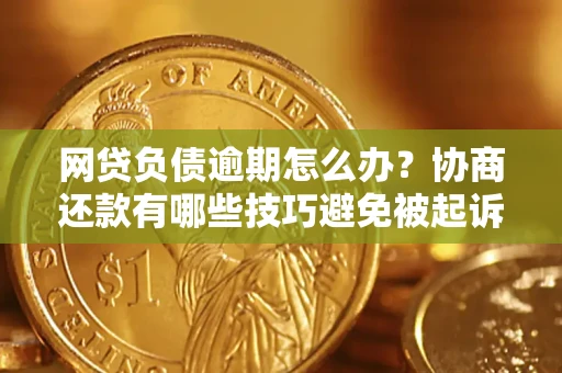 武汉网贷负债逾期怎么办？协商还款有哪些技巧避免被起诉？
