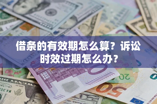 武汉借条的有效期怎么算？诉讼时效过期怎么办？