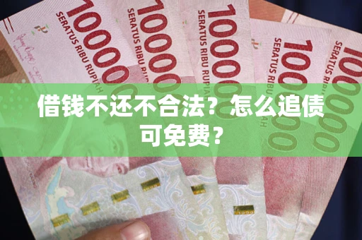 武汉借钱不还不合法？怎么追债可免费？