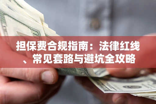 武汉担保费合规指南：法律红线、常见套路与避坑全攻略