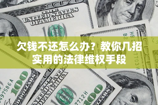 武汉欠钱不还怎么办？教你几招实用的法律维权手段