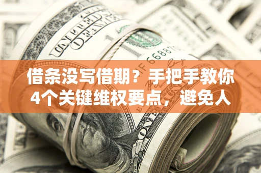 武汉借条没写借期？手把手教你4个关键维权要点，避免人财两空