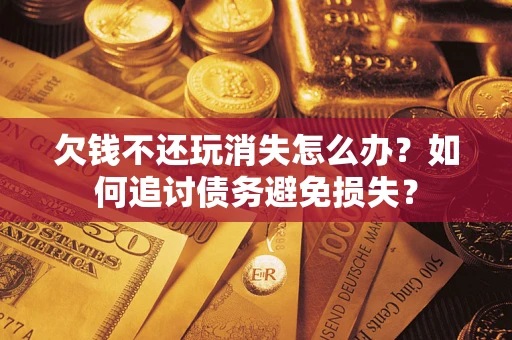 武汉欠钱不还玩消失怎么办？如何追讨债务避免损失？