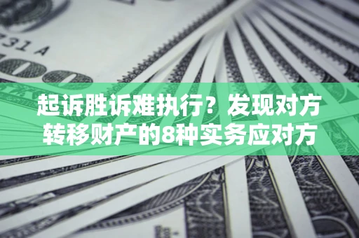 武汉起诉胜诉难执行？发现对方转移财产的8种实务应对方案