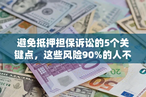 武汉避免抵押担保诉讼的5个关键点，这些风险90%的人不知道！