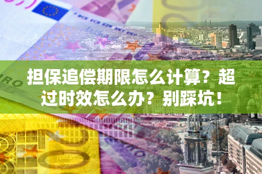 武汉担保追偿期限怎么计算？超过时效怎么办？别踩坑！