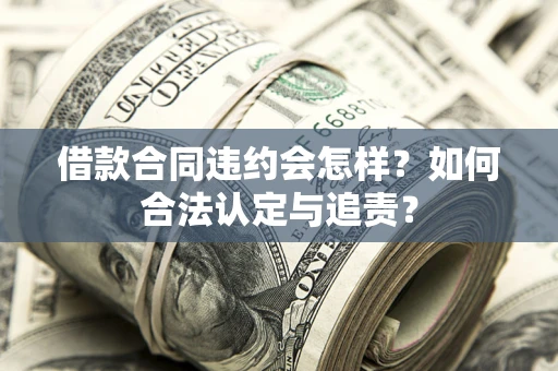 武汉借款合同违约会怎样？如何合法认定与追责？