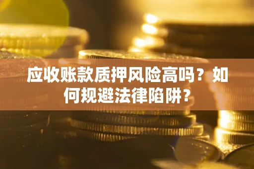 武汉应收账款质押风险高吗？如何规避法律陷阱？