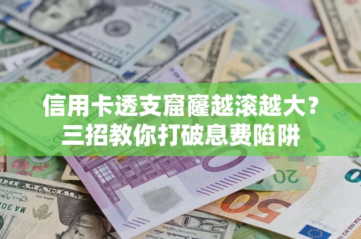 武汉信用卡透支窟窿越滚越大？三招教你打破息费陷阱