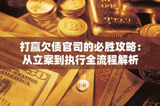 武汉打赢欠债官司的必胜攻略：从立案到执行全流程解析