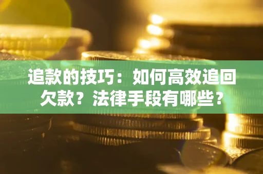 武汉追款的技巧：如何高效追回欠款？法律手段有哪些？