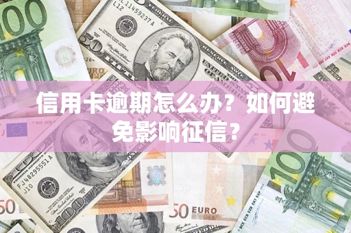 武汉信用卡逾期怎么办？如何避免影响征信？