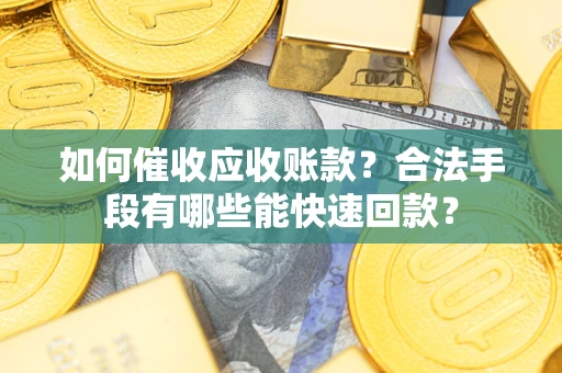 武汉如何催收应收账款？合法手段有哪些能快速回款？