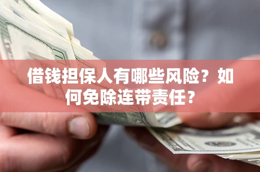武汉借钱担保人有哪些风险？如何免除连带责任？