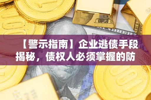 武汉【警示指南】企业逃债手段揭秘，债权人必须掌握的防坑宝典