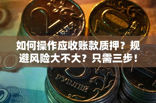 武汉如何操作应收账款质押？规避风险大不大？只需三步！