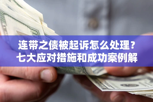 武汉连带之债被起诉怎么处理？七大应对措施和成功案例解析