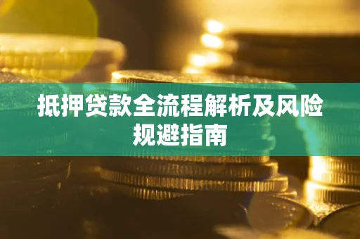 武汉抵押贷款全流程解析及风险规避指南