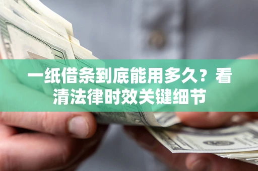 武汉一纸借条到底能用多久？看清法律时效关键细节