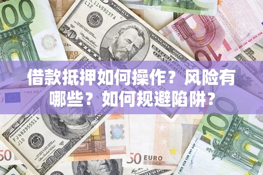 武汉借款抵押如何操作?风险有哪些?如何规避陷阱? 武汉借款抵押如何操作?风险有哪些?如何规避陷阱?