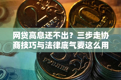 武汉网贷高息还不出？三步走协商技巧与法律底气要这么用