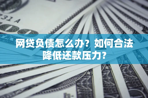 武汉网贷负债怎么办？如何合法降低还款压力？