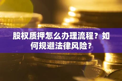 武汉股权质押怎么办理流程？如何规避法律风险？
