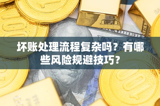 武汉坏账处理流程复杂吗？有哪些风险规避技巧？