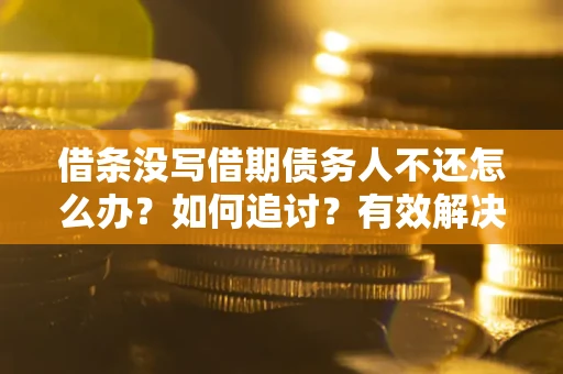 武汉借条没写借期债务人不还怎么办？如何追讨？有效解决方案！