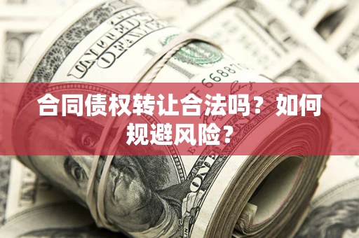 武汉合同债权转让合法吗?如何规避风险? 武汉合同债权转让合法吗?如何规避风险?