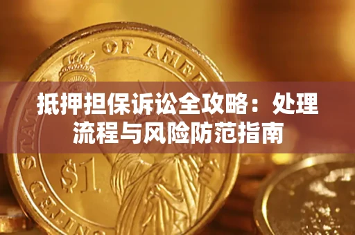 武汉抵押担保诉讼全攻略：处理流程与风险防范指南