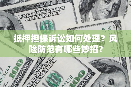 武汉抵押担保诉讼如何处理？风险防范有哪些妙招？