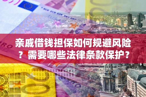 武汉亲戚借钱担保如何规避风险？需要哪些法律条款保护？
