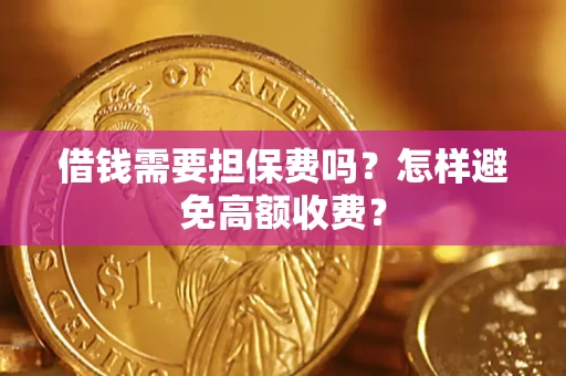 武汉借钱需要担保费吗？怎样避免高额收费？