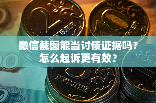 武汉微信截图能当讨债证据吗？怎么起诉更有效？