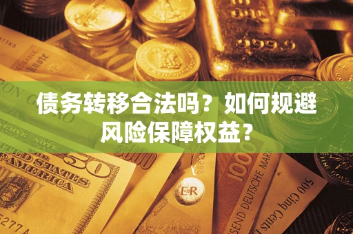 武汉债务转移合法吗？如何规避风险保障权益？