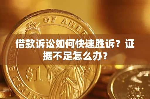 武汉借款诉讼如何快速胜诉？证据不足怎么办？