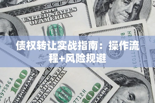 武汉债权转让实战指南：操作流程+风险规避