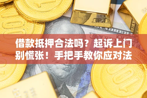 武汉借款抵押合法吗？起诉上门别慌张！手把手教你应对法律程序