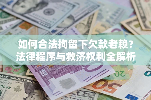 武汉如何合法拘留下欠款老赖？法律程序与救济权利全解析