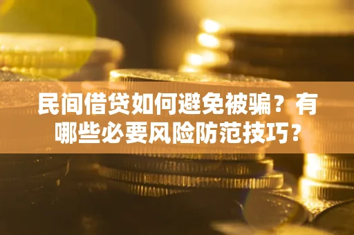 武汉民间借贷如何避免被骗？有哪些必要风险防范技巧？