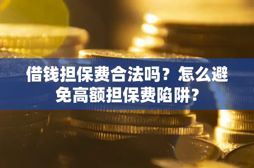 武汉借钱担保费合法吗？怎么避免高额担保费陷阱？